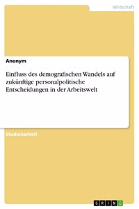 Einfluss des demografischen Wandels auf zukünftige personalpolitische Entscheidungen in der Arbeitswelt