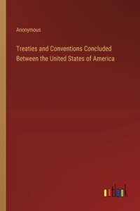 Treaties and Conventions Concluded Between the United States of America