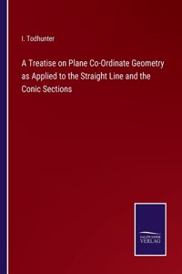 Treatise on Plane Co-Ordinate Geometry as Applied to the Straight Line and the Conic Sections