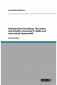 Antiautoritäre Erziehung. Das Leben und Schaffen Alexander S. Neills und seine Schule Summerhill