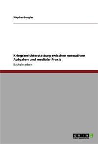 Kriegsberichterstattung zwischen normativen Aufgaben und medialer Praxis