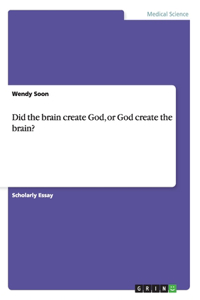 Did the brain create God, or God create the brain?