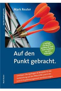 Auf den Punkt gebracht.: Lerntipps, Übungsfragen & Beispiele für die Vorbereitung auf die IPMA/GPM Level A bis Level D Projektmanagement-Zertifizierungen