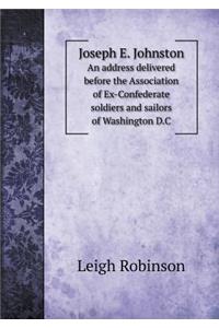 Joseph E. Johnston An address delivered before the Association of Ex-Confederate soldiers and sailors of Washington D.C