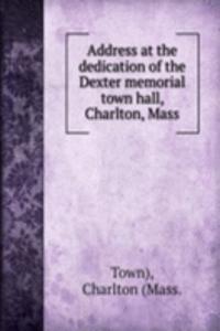 Address at the dedication of the Dexter memorial town hall, Charlton, Mass