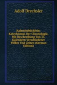 Kalenderbuchlein: Katechismus Der Chronologie, Mit Beschreibung Von 33. Kalendern Verschiedener Volker Und Zeiten (German Edition)