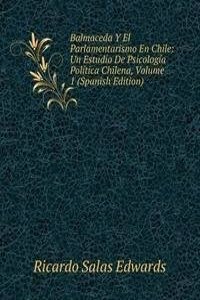 Balmaceda Y El Parlamentarismo En Chile: Un Estudio De Psicologia Politica Chilena, Volume 1 (Spanish Edition)