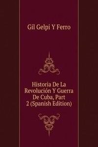 Historia De La Revolucion Y Guerra De Cuba, Part 2 (Spanish Edition)