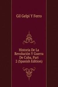 Historia De La Revolucion Y Guerra De Cuba, Part 2 (Spanish Edition)