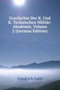 Geschichte Der K. Und K. Technischen Militar-Akademie, Volume 2 (German Edition)