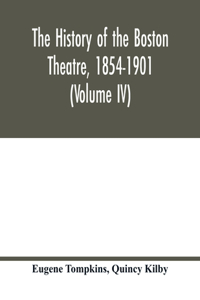 history of the Boston Theatre, 1854-1901 (Volume IV)