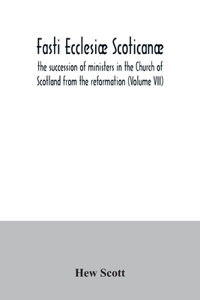 Fasti ecclesiæ scoticanæ; the succession of ministers in the Church of Scotland from the reformation (Volume VII)