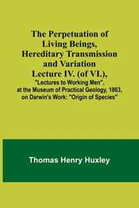 Perpetuation of Living Beings, Hereditary Transmission and VariationLecture IV. (of VI.); 