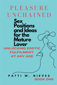 Pleasure Unchained: Sex Positions and Ideas for the Mature Lover-Unlocking Erotic Fulfilment at Any Age.