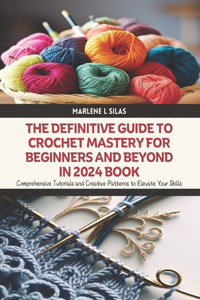 The Definitive Guide to Crochet Mastery for Beginners and Beyond in 2024 Book