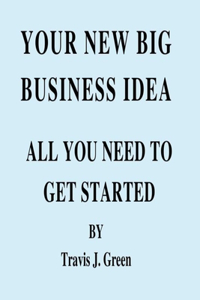 Your New Big Business Idea: All You Need to Get Started