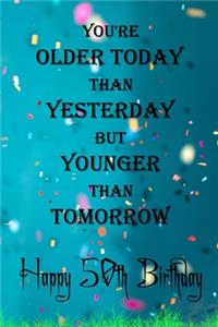 You're Older Today Than Yesterday But Younger Than Tomorrow happy 50th birthday