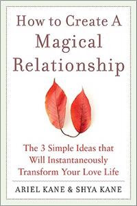How to Create a Magical Relationship: The 3 Simple Ideas That Will Instantaneously Transform Your Love Life