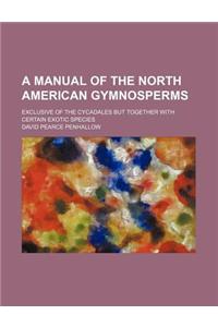 A Manual of the North American Gymnosperms; Exclusive of the Cycadales But Together with Certain Exotic Species