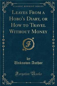 Leaves from a Hobo's Diary, or How to Travel Without Money (Classic Reprint)