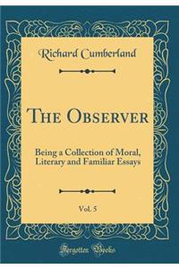 The Observer, Vol. 5: Being a Collection of Moral, Literary and Familiar Essays (Classic Reprint)