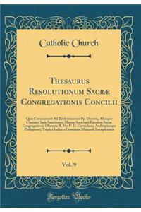 Thesaurus Resolutionum Sacræ Congregationis Concilii, Vol. 9: Quæ Consentaneè Ad Tridentinorum Pp. Decreta, Aliasque Canonici Juris Sanctiones, Munus Secretarii Ejusdem Sacræ Congregationis Obeunte R. Mo P. D. Cavalchino, Archiepiscopo Philippensi;