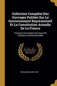 Collection Complète Des Ouvrages Publiés Sur Le Gouvernement Représentatif Et La Constitution Actuelle De La France