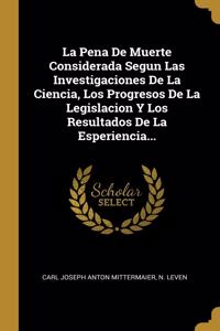 La Pena De Muerte Considerada Segun Las Investigaciones De La Ciencia, Los Progresos De La Legislacion Y Los Resultados De La Esperiencia...