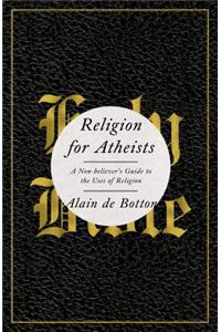 Religion for Atheists: A Non-Believer's Guide to the Uses of Religion