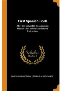 First Spanish Book: After the Natural or Pestalozzian Method: For Schools and Home Instruction