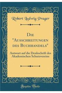 Die Ausschreitungen Des Buchhandels: Antwort Auf Die Denkschrift Des Akademischen Schutzvereins (Classic Reprint)