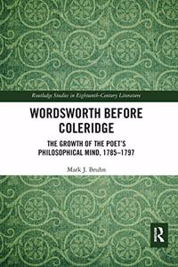 Wordsworth Before Coleridge: The Growth of the Poet's Philosophical Mind, 1785-1797