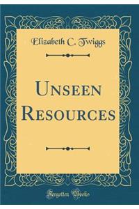 Unseen Resources (Classic Reprint)
