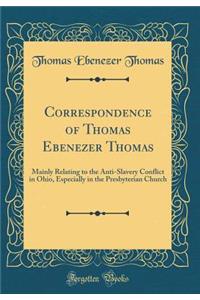 Correspondence of Thomas Ebenezer Thomas: Mainly Relating to the Anti-Slavery Conflict in Ohio, Especially in the Presbyterian Church (Classic Reprint)