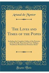 The Lives and Times of the Popes: Including the Complete Gallery of the Portraits of the Pontiffs, Reproduced From 