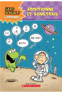 Sans Blague! j'Apprends! Additionne Et Soustrais