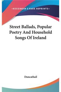 Street Ballads, Popular Poetry and Household Songs of Ireland