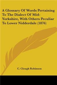 A Glossary Of Words Pertaining To The Dialect Of Mid-Yorkshire, With Others Peculiar To Lower Nidderdale (1876)