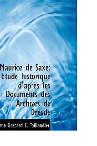 Maurice de Saxe: A Tude Historique D'Apraus Les Documents Des Archives de Dresde