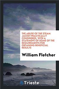 The abuse of the steam jacket practically considered, with a statement of some of the requirements for obtaining beneficial results