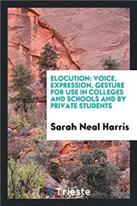 Elocution: Voice, Expression, Gesture for Use in Colleges and Schools and by Private Students