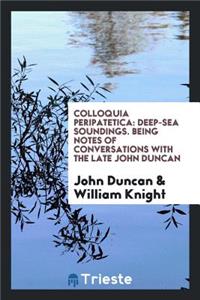 Colloquia Peripatetica: Deep-Sea Soundings: Being Notes of Conversations with the Late John ...