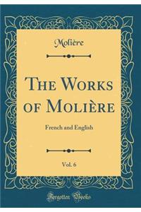 The Works of MoliÃ¨re, Vol. 6: French and English (Classic Reprint): French and English (Classic Reprint)