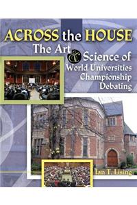 Across the House The Art and Science of World Universities Championship Debating
