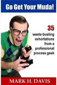 Go Get Your Muda!: 35 Waste-Busting Exhortations from a Professional Process Geek