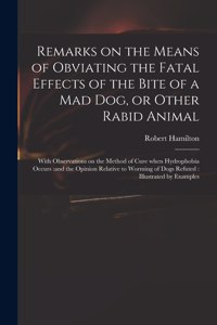 Remarks on the Means of Obviating the Fatal Effects of the Bite of a Mad Dog, or Other Rabid Animal