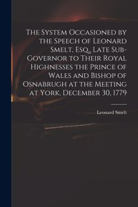 System Occasioned by the Speech of Leonard Smelt, Esq., Late Sub-governor to Their Royal Highnesses the Prince of Wales and Bishop of Osnabrugh at the Meeting at York, December 30, 1779