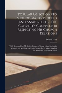 Popular Objections to Methodism Considered and Answered, or, The Convert's Counsellor Respecting His Church Relations [microform]