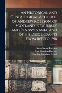 An Historical and Genealogical Account of Andrew Robeson, of Scotland, New Jersey and Pennsylvania, and of his Descendants From 1653 to 1916