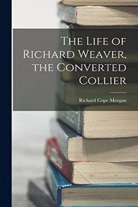 Life of Richard Weaver, the Converted Collier